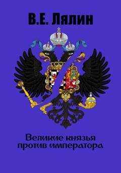 Обложка книги «Великие князья против императора» — Вячеслав Егорович Лялин