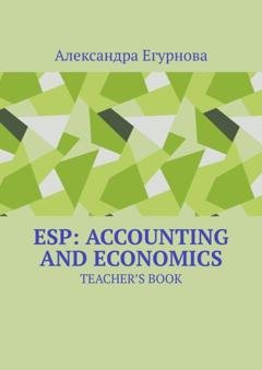 Обложка книги «ESP: Accounting and Economics. TEACHER’S BOOK» — Александра Егурнова