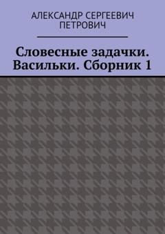 Обложка книги «Словесные задачки. Васильки. Сборник 1» — Александр Сергеевич Петрович