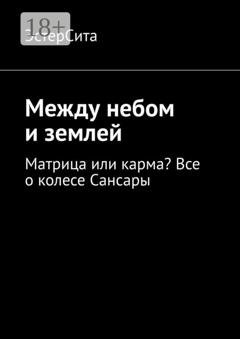 Обложка книги «Между небом и землей. Матрица или карма? Все о колесе Сансары» — ЭстерСита