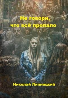 Обложка книги «Не говори, что всё пропало» — Николай Иванович Липницкий