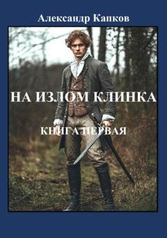 Обложка книги «На излом клинка. Книга первая» — Александр Капков