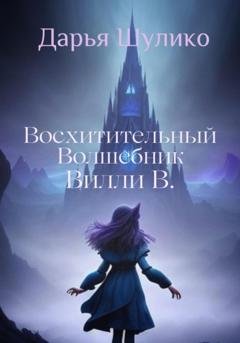 Обложка книги «Восхитительный Волшебник Вилли В.» — Дарья Шулико
