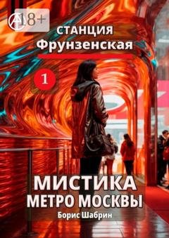 Обложка книги «Станция Фрунзенская 1. Мистика метро Москвы» — Борис Шабрин