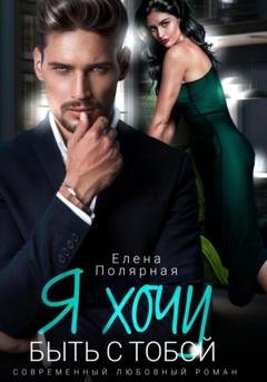 Обложка книги «Я хочу быть с тобой» — Елена Полярная