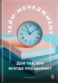 Обложка книги «Тайм-менеджмент: Для тех, кто всегда опаздывает» — Артем Демиденко