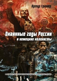 Обложка книги «Окаянные годы России и немецкие колонисты» — Артур Грюнер