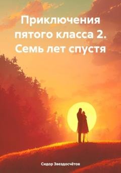 Обложка книги «Приключения пятого класса 2. Семь лет спустя» — Сидор Гаврилович Звездосчётов