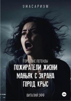 Обложка книги «Городские легенды. Пожиратели жизни. Маньяк с экрана. Город крыс» — Виталий Эфф