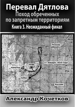 Обложка книги «Перевал Дятлова. Поход обреченных по запретным территориям. Книга 3. Неожиданный финал» — Александр Кочетков