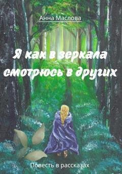 Обложка книги «Я как в зеркала смотрюсь в других» — Анна Маслова