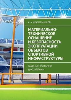 Обложка книги «Материально-техническое оснащение и безопасность эксплуатации объектов спортивной инфраструктуры. Рабочая программа дисциплины» — А. А. Красильников