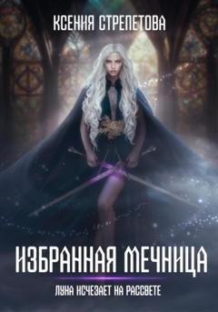 Обложка книги «Избранная Мечница. Луна исчезает на рассвете» — Ксения Стрепетова