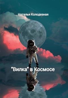 Обложка книги ««Вилка» в Космосе» — Наталья Колодезная