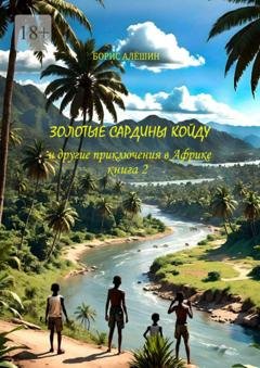 Обложка книги «Золотые сардины Койду. И другие приключения в Африке. Книга 2» — Борис Алёшин
