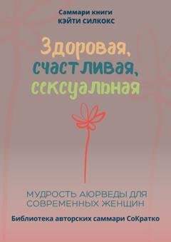 Обложка книги «Саммари книги Кейти Силкокс «Здоровая, счастливая, сексуальная. Мудрость аюрведы для современных женщин»» — Полина Крупышева