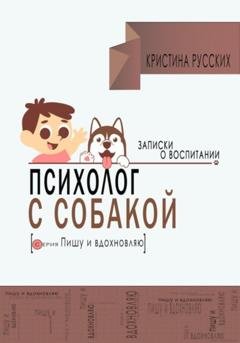 Обложка книги «Психолог с собакой. Записки о воспитании» — Кристина Юрьевна Русских