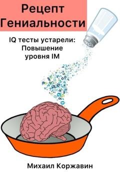 Обложка книги «Рецепт Гениальности. IQ тесты устарели: Повышение уровня IM» — Михаил Романович Коржавин