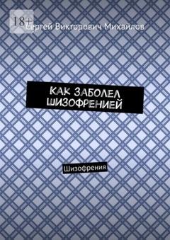 Обложка книги «Как заболел шизофренией. Шизофрения» — Сергей Викторович Михайлов