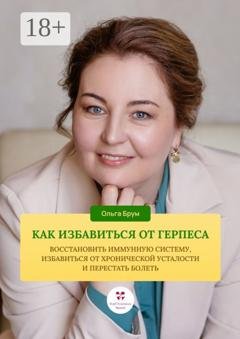 Обложка книги «Как избавиться от герпеса, восстановить иммунную систему. Избавиться от хронической усталости и перестать болеть» — Ольга Александровна Брум