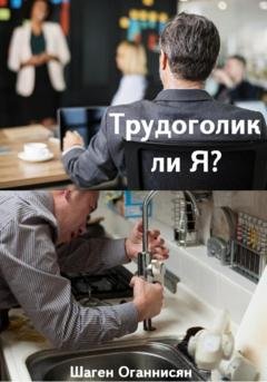 Обложка книги «Трудоголик ли Я?» — Шаген Оганнисян