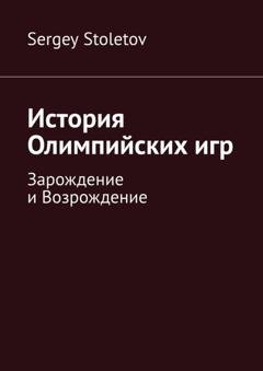 Обложка книги «История Олимпийских игр. Зарождение и Возрождение» — Sergey Stoletov