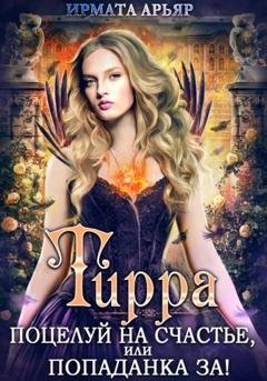 Обложка книги «Тирра. Поцелуй на счастье, или Попаданка за!» — Ирмата Арьяр