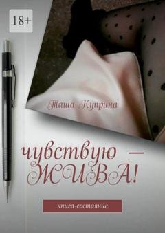 Обложка книги «Чувствую – жива! Книга-состояние» — Таша Куприна