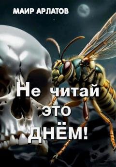 Обложка книги «Не читай это днём!» — Маир Арлатов