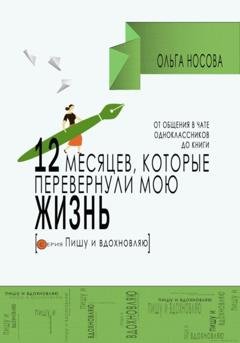 Обложка книги «12 месяцев, которые перевернули мою жизнь. От общения в чате одноклассников до книги» — Ольга Носова