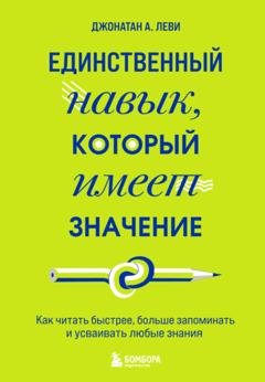 Обложка книги «Единственный навык, который имеет значение. Как читать быстрее, больше запоминать и усваивать любые знания» — Джонатан А. Леви