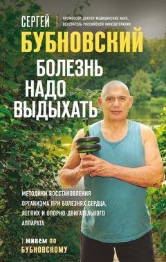 Обложка книги «Болезнь надо выдыхать. Методики восстановления организма при болезнях сердца, легких и опорно-двигательного аппарата» — Сергей Бубновский