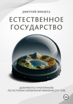 Обложка книги «Естественное государство. Документы и материалы по истории Серебряной Империи (117–170)» — Дмитрий Микшта