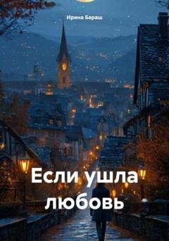 Обложка книги «Если ушла любовь» — Ирина Михайловна Бараш