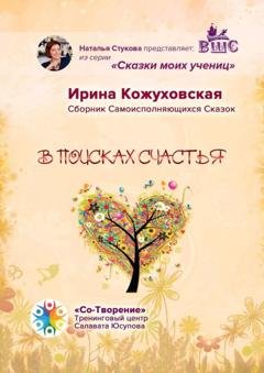 Обложка книги «В поисках счастья. Сборник самоисполняющихся сказок» — Ирина Владимировна Кожуховская