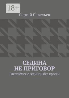 Обложка книги «Седина не приговор. Расстаёмся с сединой без краски» — Сергей Савельев