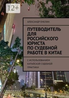 Обложка книги «Путеводитель для российского юриста по судебной работе в Китае. C использованием китайской судебной практики» — Александр Емелин
