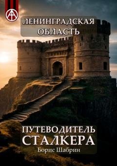 Обложка книги «Ленинградская область. Путеводитель сталкера» — Борис Шабрин