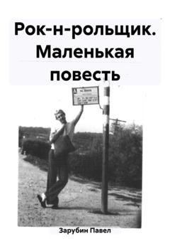 Обложка книги «Рок-н-рольщик. Маленькая повесть» — Павел Николаевич Зарубин
