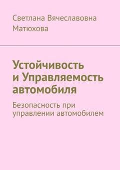 Обложка книги «Устойчивость и Управляемость автомобиля. Безопасность при управлении автомобилем» — Светлана Вячеславовна Матюхова