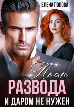 Обложка книги «После развода. И даром не нужен» — Елена Попова