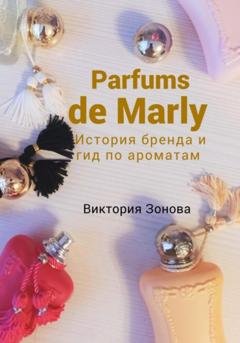 Обложка книги «Parfums de Marly. История бренда и гид по ароматам» — Виктория Зонова