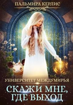 Обложка книги «Университет Междумирья. Скажи мне, где выход» — Пальмира Керлис