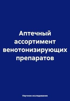 Обложка книги «Аптечный ассортимент венотонизирующих препаратов» — Научное исследование