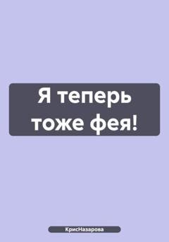 Обложка книги «Я теперь тоже фея!» — КрисНазарова