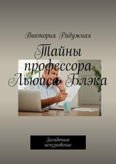 Обложка книги «Тайны профессора Льюиса Блэка. Загадочное исчезновение» — Виктория Радужная