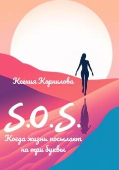 Обложка книги «S.O.S. Когда жизнь посылает на три буквы» — Ксения Корнилова