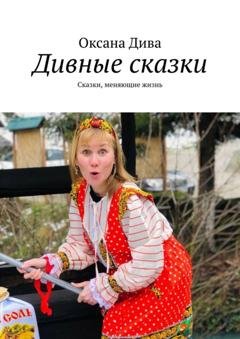Обложка книги «Дивные сказки. Сказки, меняющие жизнь» — Оксана Дива
