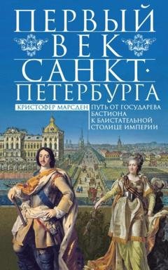Обложка книги «Первый век Санкт-Петербурга. Путь от государева бастиона к блистательной столице империи» — Кристофер Марсден
