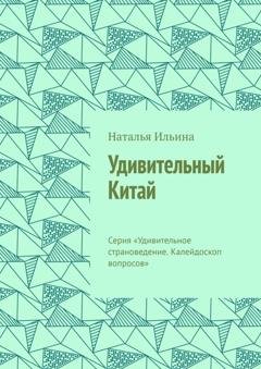 Обложка книги «Удивительный Китай. Калейдоскоп вопросов. Викторина. Серия «Удивительное страноведение. Калейдоскоп вопросов»» — Наталья Ильина